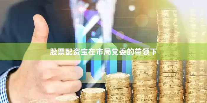 股票配资宝　　在市局党委的带领下