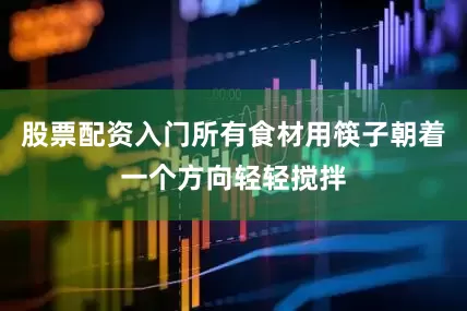 股票配资入门所有食材用筷子朝着一个方向轻轻搅拌