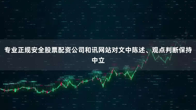 专业正规安全股票配资公司和讯网站对文中陈述、观点判断保持中立