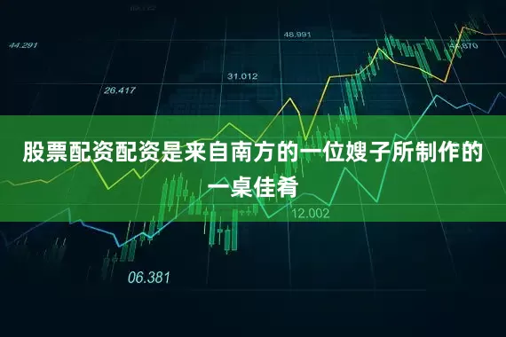 股票配资配资是来自南方的一位嫂子所制作的一桌佳肴