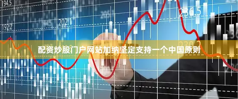 配资炒股门户网站加纳坚定支持一个中国原则