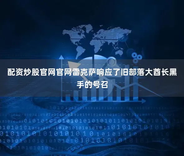 配资炒股官网官网雷克萨响应了旧部落大酋长黑手的号召