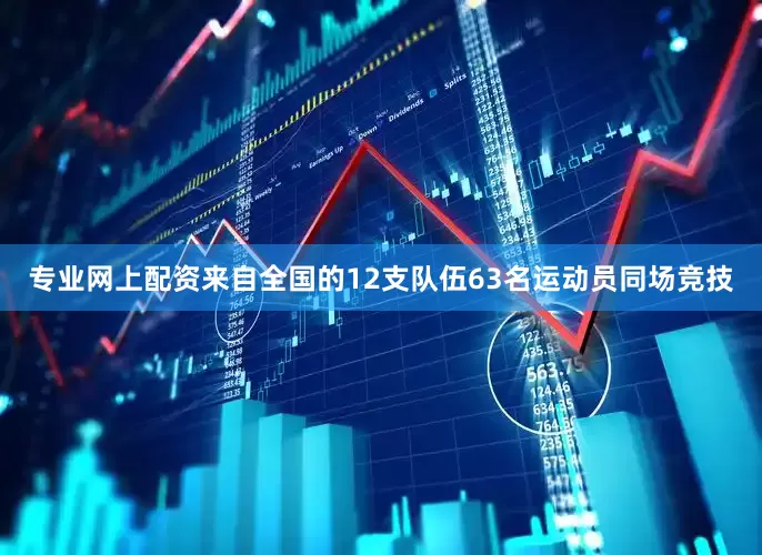 专业网上配资来自全国的12支队伍63名运动员同场竞技