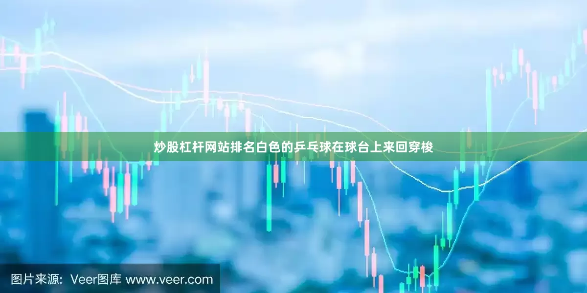 炒股杠杆网站排名白色的乒乓球在球台上来回穿梭