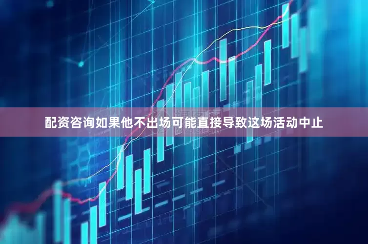 配资咨询如果他不出场可能直接导致这场活动中止