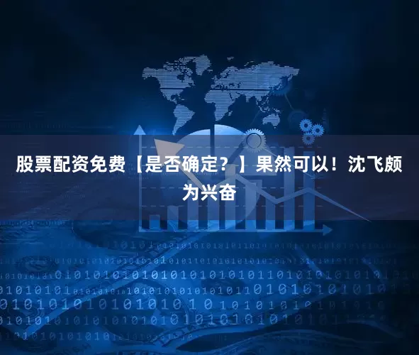 股票配资免费【是否确定？】果然可以！沈飞颇为兴奋