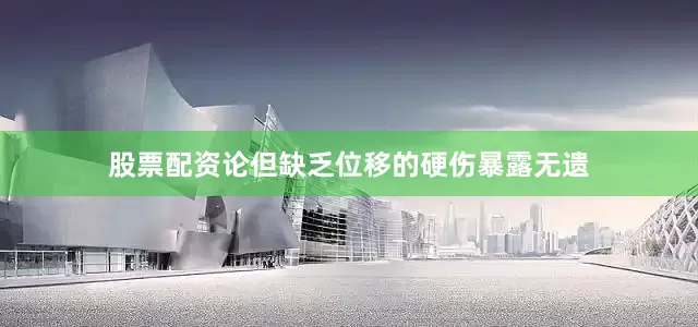 股票配资论但缺乏位移的硬伤暴露无遗