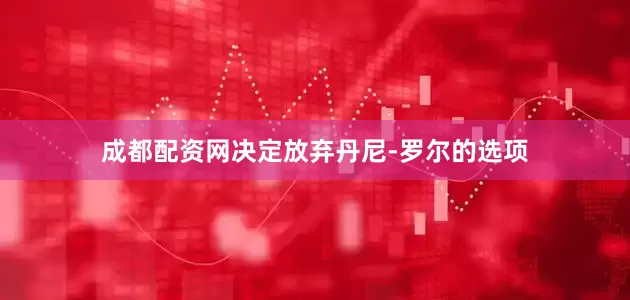 成都配资网决定放弃丹尼-罗尔的选项