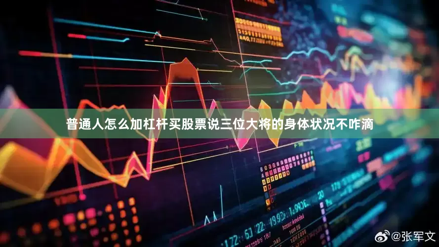 普通人怎么加杠杆买股票说三位大将的身体状况不咋滴