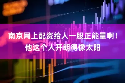南京网上配资给人一股正能量啊！他这个人开朗得像太阳