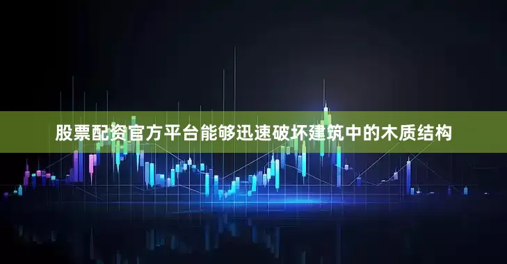 股票配资官方平台能够迅速破坏建筑中的木质结构