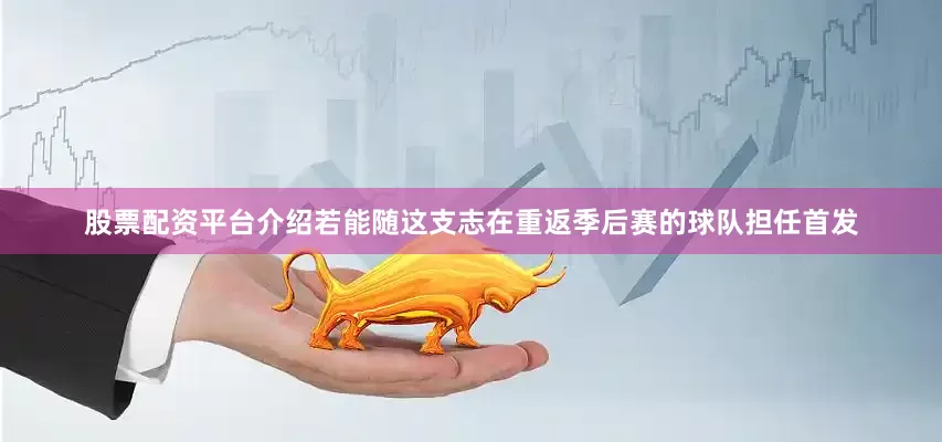 股票配资平台介绍若能随这支志在重返季后赛的球队担任首发