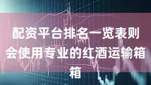 配资平台排名一览表则会使用专业的红酒运输箱