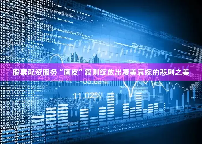 股票配资服务“画皮”篇则绽放出凄美哀婉的悲剧之美