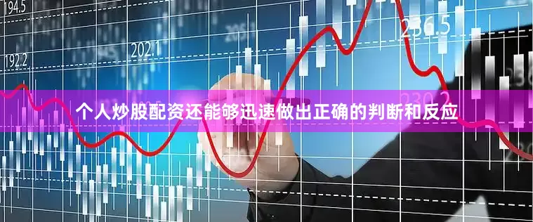 个人炒股配资还能够迅速做出正确的判断和反应