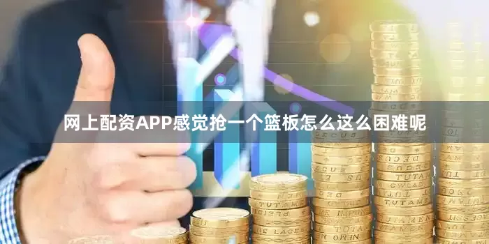 网上配资APP感觉抢一个篮板怎么这么困难呢
