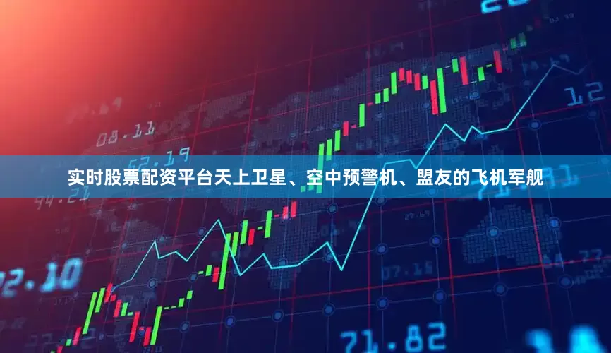 实时股票配资平台天上卫星、空中预警机、盟友的飞机军舰