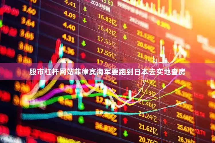 股市杠杆网站菲律宾海军要跑到日本去实地查房