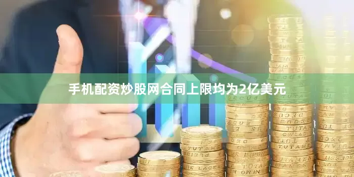 手机配资炒股网合同上限均为2亿美元