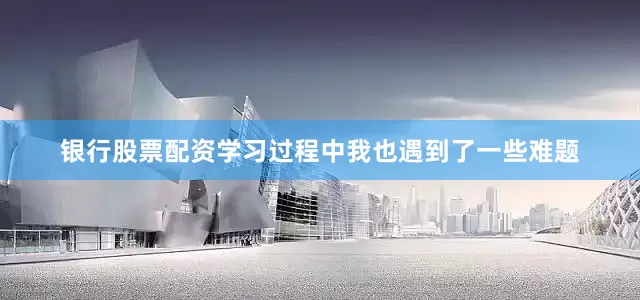 银行股票配资学习过程中我也遇到了一些难题
