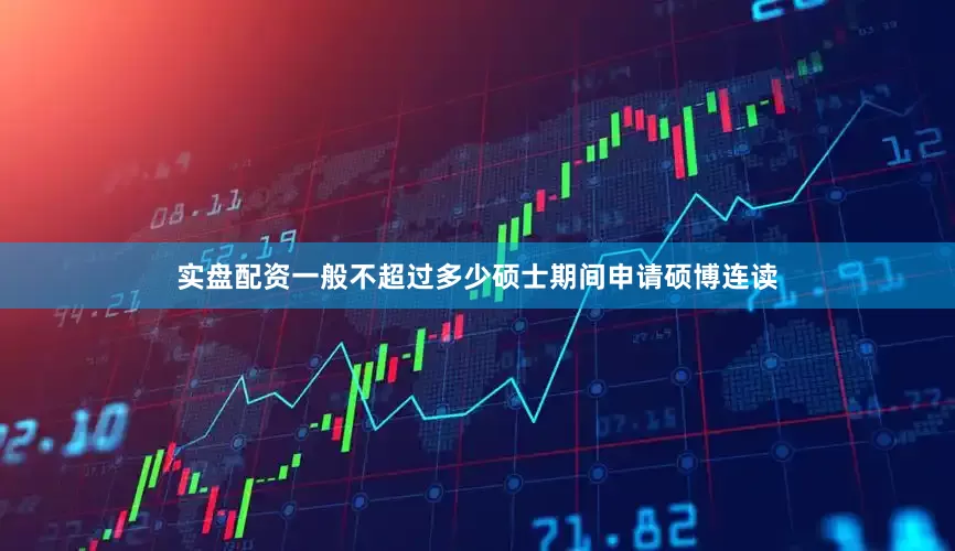 实盘配资一般不超过多少硕士期间申请硕博连读