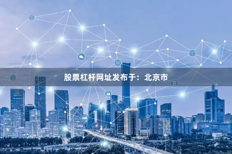 股票杠杆网址发布于：北京市