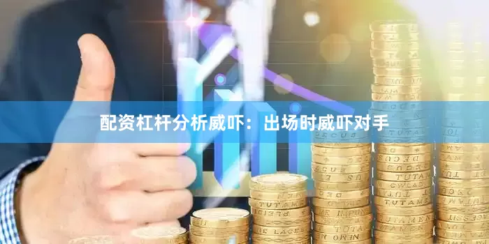 配资杠杆分析威吓：出场时威吓对手