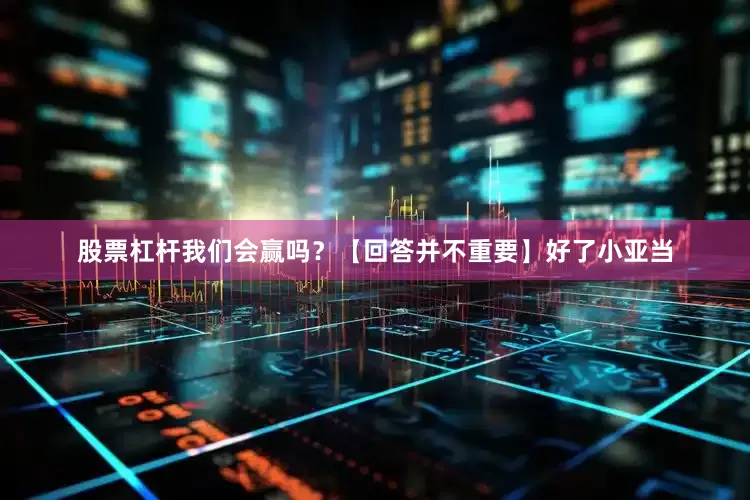 股票杠杆我们会赢吗？【回答并不重要】好了小亚当
