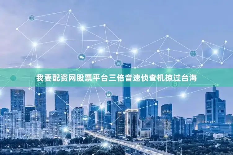 我要配资网股票平台三倍音速侦查机掠过台海