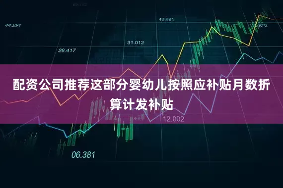 配资公司推荐这部分婴幼儿按照应补贴月数折算计发补贴