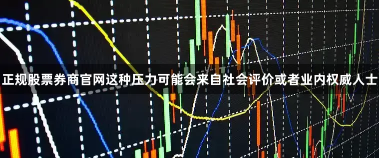 正规股票券商官网这种压力可能会来自社会评价或者业内权威人士