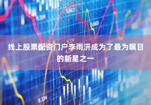线上股票配资门户李雨汧成为了最为瞩目的新星之一