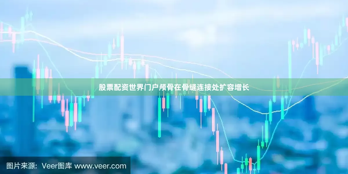 股票配资世界门户颅骨在骨缝连接处扩容增长