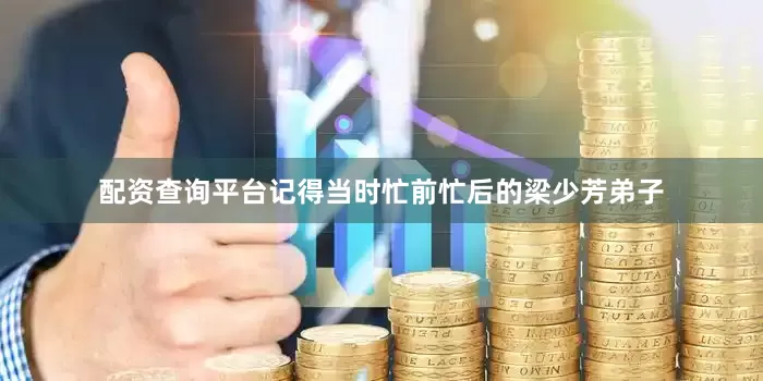 配资查询平台记得当时忙前忙后的梁少芳弟子