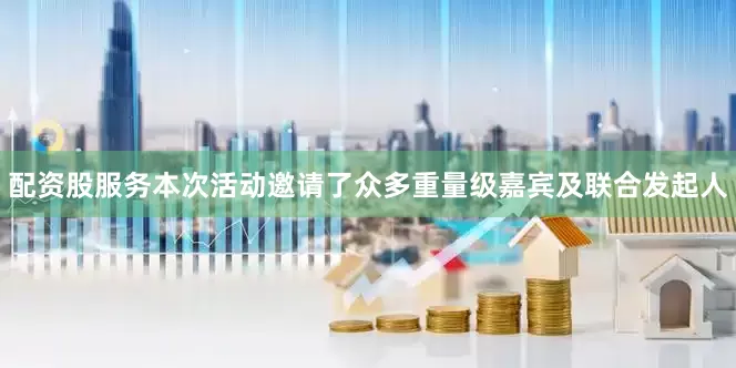 配资股服务本次活动邀请了众多重量级嘉宾及联合发起人