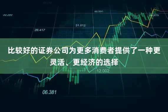 比较好的证券公司为更多消费者提供了一种更灵活、更经济的选择