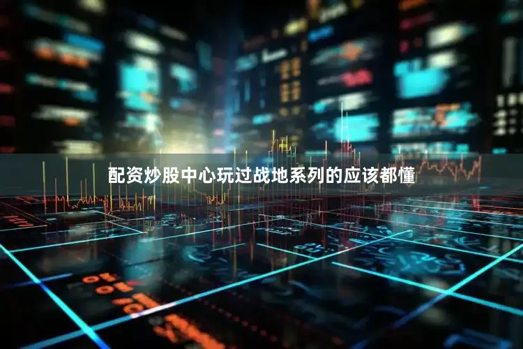 配资炒股中心玩过战地系列的应该都懂