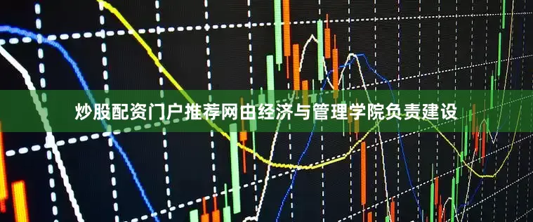 炒股配资门户推荐网由经济与管理学院负责建设