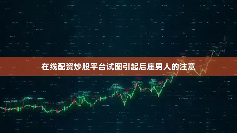 在线配资炒股平台试图引起后座男人的注意