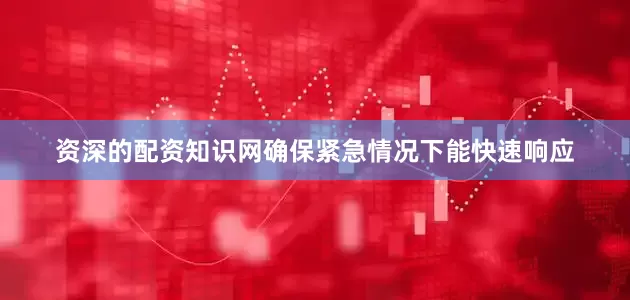 资深的配资知识网确保紧急情况下能快速响应