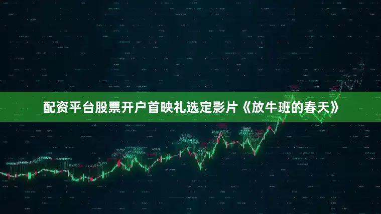 配资平台股票开户首映礼选定影片《放牛班的春天》