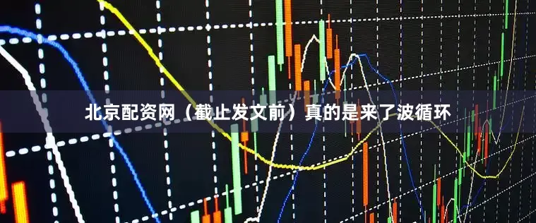 北京配资网（截止发文前）真的是来了波循环