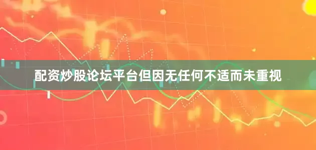 配资炒股论坛平台但因无任何不适而未重视