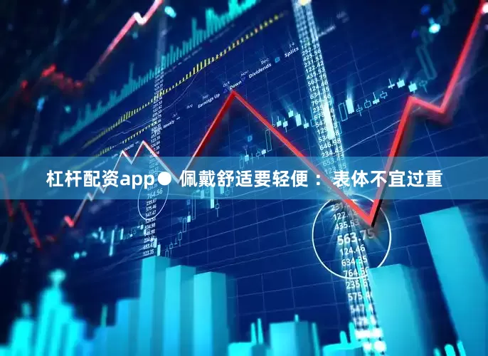 杠杆配资app● 佩戴舒适要轻便 ：表体不宜过重