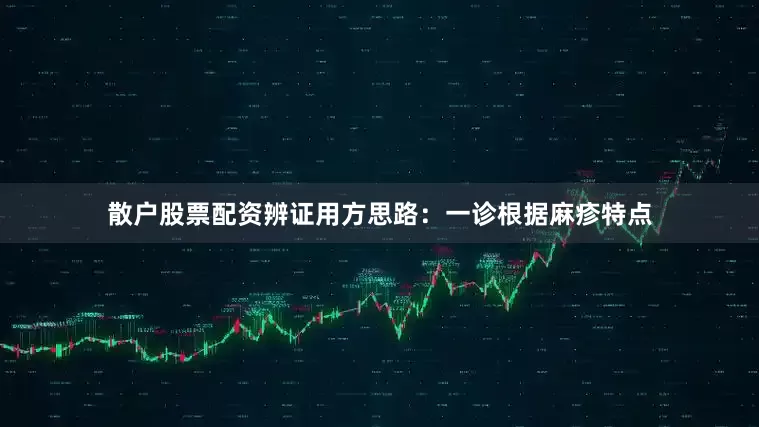 散户股票配资辨证用方思路：一诊根据麻疹特点