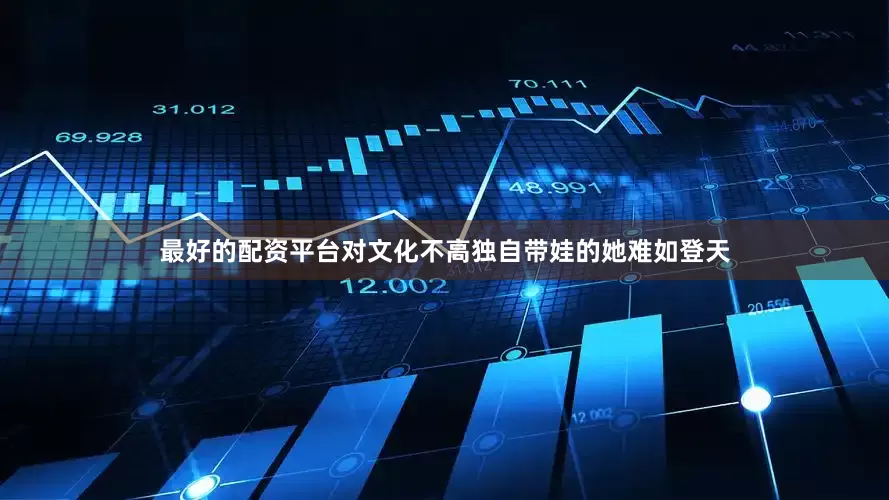 最好的配资平台对文化不高独自带娃的她难如登天