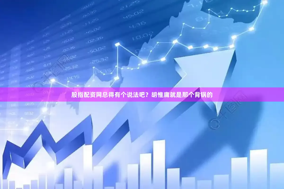 股指配资网总得有个说法吧？胡惟庸就是那个背锅的