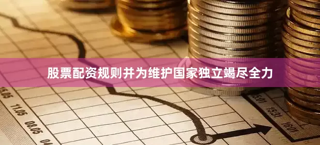 股票配资规则并为维护国家独立竭尽全力