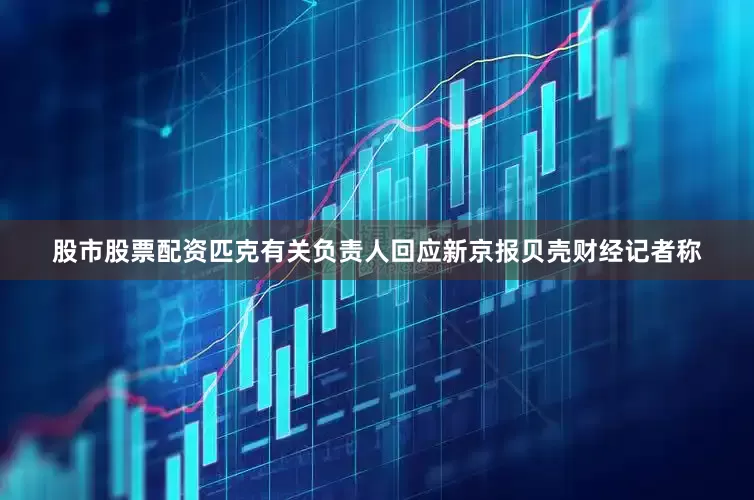 股市股票配资匹克有关负责人回应新京报贝壳财经记者称