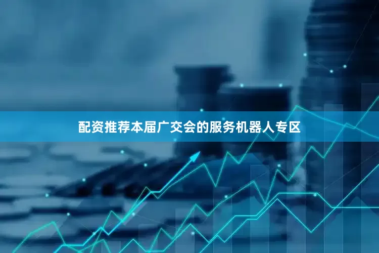 配资推荐本届广交会的服务机器人专区